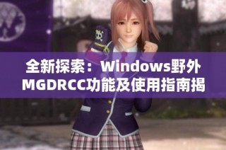 全新探索：Windows野外MGDRCC功能及使用指南揭秘