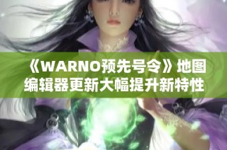 《WARNO预先号令》地图编辑器更新大幅提升新特性解析