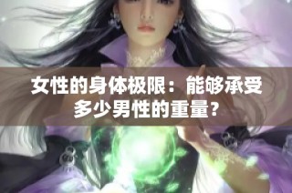 女性的身体极限：能够承受多少男性的重量？