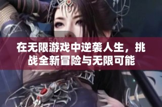 在无限游戏中逆袭人生，挑战全新冒险与无限可能