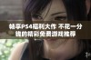 畅享PS4福利大作 不花一分钱的精彩免费游戏推荐