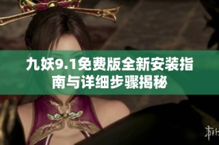 九妖9.1免费版全新安装指南与详细步骤揭秘