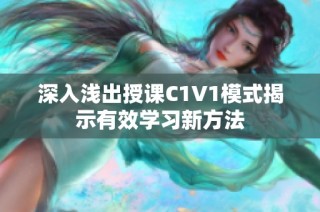 深入浅出授课C1V1模式揭示有效学习新方法