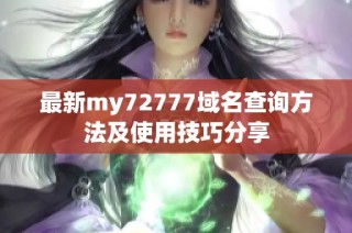 最新my72777域名查询方法及使用技巧分享