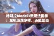 特斯拉Model3新玩法揭秘：车机游戏多样，还能整蛊朋友！