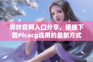 哔咔官网入口分享，便捷下载Picacg应用的最新方式