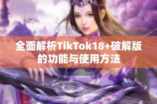 全面解析TikTok18+破解版的功能与使用方法