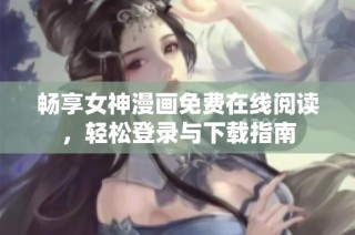 畅享女神漫画免费在线阅读，轻松登录与下载指南