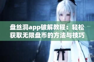 盘丝洞app破解教程：轻松获取无限盘币的方法与技巧