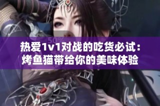 热爱1v1对战的吃货必试：烤鱼猫带给你的美味体验