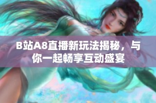 B站A8直播新玩法揭秘，与你一起畅享互动盛宴