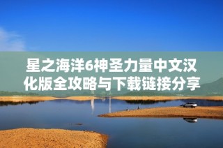 星之海洋6神圣力量中文汉化版全攻略与下载链接分享