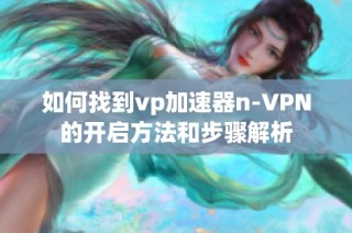 如何找到vp加速器n-VPN的开启方法和步骤解析