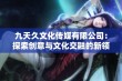 九天久文化传媒有限公司：探索创意与文化交融的新领域