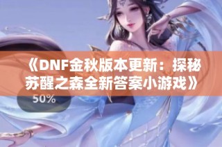 《DNF金秋版本更新：探秘苏醒之森全新答案小游戏》