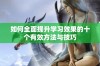 如何全面提升学习效果的十个有效方法与技巧