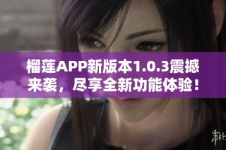 榴莲APP新版本1.0.3震撼来袭，尽享全新功能体验！