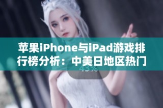 苹果iPhone与iPad游戏排行榜分析：中美日地区热门游戏推荐