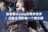 探索糖心vlog的奇妙世界：记录生活的每一个精彩瞬间