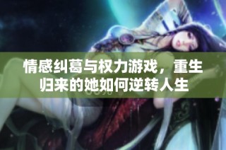 情感纠葛与权力游戏，重生归来的她如何逆转人生