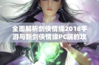 全面解析剑侠情缘2018手游与新剑侠情缘PC端的攻略秘籍