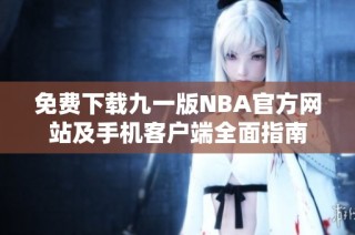 免费下载九一版NBA官方网站及手机客户端全面指南