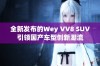 全新发布的Wey VV8 SUV引领国产车型创新潮流