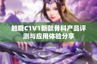 触糖C1V1新款骨科产品评测与应用体验分享