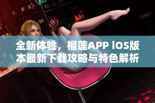 全新体验，榴莲APP iOS版本最新下载攻略与特色解析