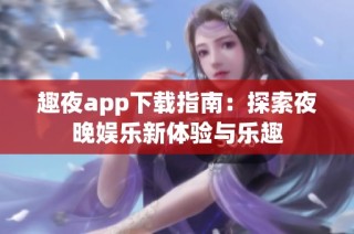 趣夜app下载指南：探索夜晚娱乐新体验与乐趣