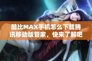 酷比MAX手机怎么下载腾讯移动版管家，快来了解吧