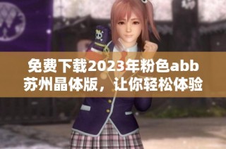 免费下载2023年粉色abb苏州晶体版，让你轻松体验新功能