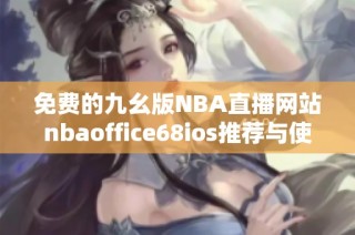 免费的九幺版NBA直播网站nbaoffice68ios推荐与使用指南