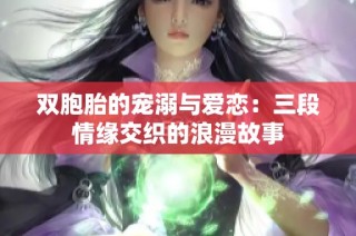 双胞胎的宠溺与爱恋：三段情缘交织的浪漫故事