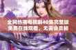 全网热播电视剧40集完整版免费在线观看，无需会员畅享内容