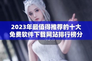 2023年最值得推荐的十大免费软件下载网站排行榜分析