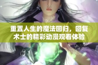 重置人生的魔法回归，回复术士的精彩动漫观看体验