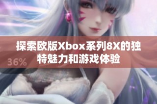 探索欧版Xbox系列8X的独特魅力和游戏体验