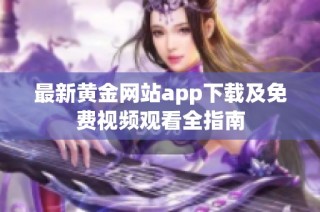 最新黄金网站app下载及免费视频观看全指南