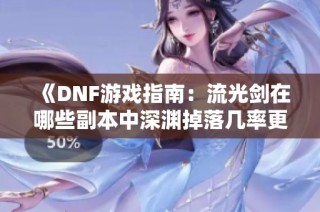 《DNF游戏指南：流光剑在哪些副本中深渊掉落几率更高》