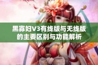 黑寡妇V3有线版与无线版的主要区别与功能解析