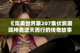 《完美世界第207集伏鹏展现神勇逆天而行的传奇故事》