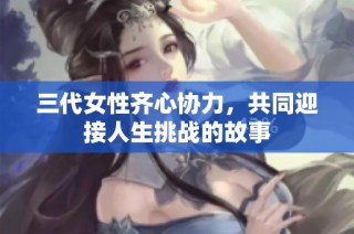 三代女性齐心协力，共同迎接人生挑战的故事