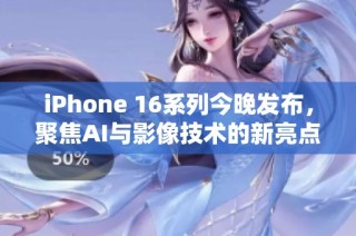 iPhone 16系列今晚发布，聚焦AI与影像技术的新亮点解析