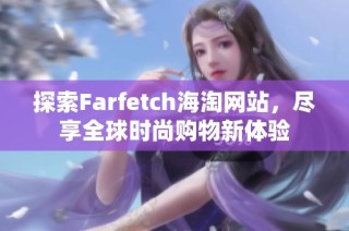 探索Farfetch海淘网站，尽享全球时尚购物新体验