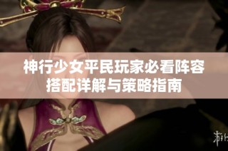 神行少女平民玩家必看阵容搭配详解与策略指南