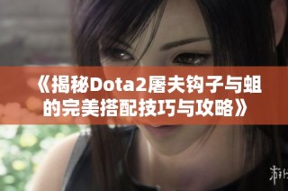 《揭秘Dota2屠夫钩子与蛆的完美搭配技巧与攻略》