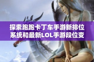 探索跑跑卡丁车手游新排位系统和最新LOL手游段位变化详情