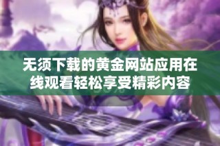 无须下载的黄金网站应用在线观看轻松享受精彩内容