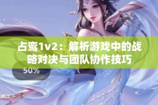 占鸾1v2：解析游戏中的战略对决与团队协作技巧